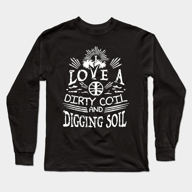 I love a dirty coil and digging soil - Metal Detecting Long Sleeve T-Shirt by Windy Digger Metal Detecting Store